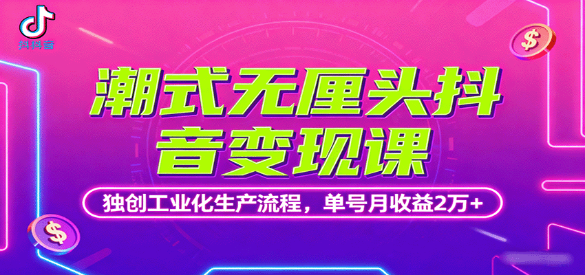 潮式无厘头抖音变现课，独创工业化生产流程，单号月收益2万+-日入300副业网