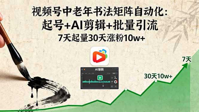 视频号中老年书法矩阵自动化：起号+AI剪辑+批量引流 7天起量30天涨粉10w+-日入300副业网