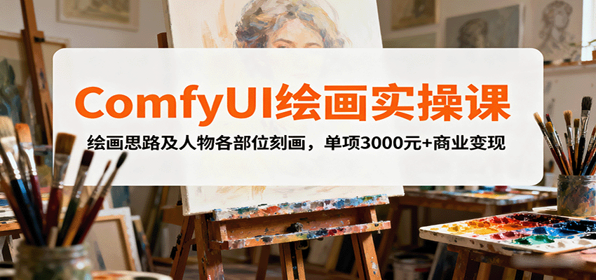 ComfyUI绘画实操课，绘画思路及人物各部位刻画，单项3000元+商业变现-日入300副业网