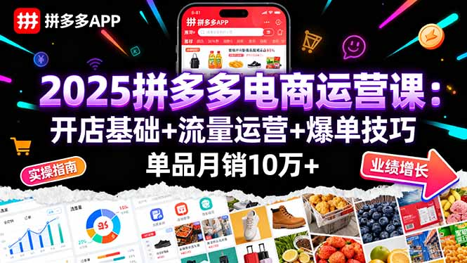 2025拼多多电商运营课：开店基础+流量运营+爆单技巧，单品月销10万+-日入300副业网