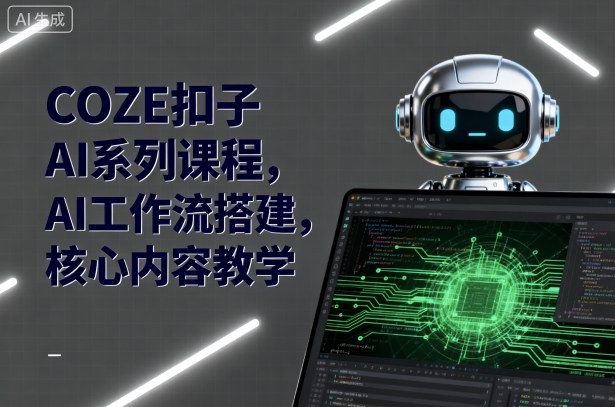 COZE扣子AI系列课程，AI工作流搭建，核心内容教学-日入300副业网