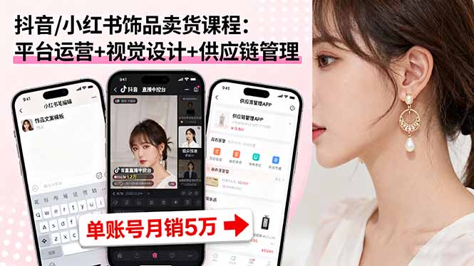 抖音/小红书饰品卖货课程：平台运营+视觉设计+供应链管理，单账号月销5万-日入300副业网