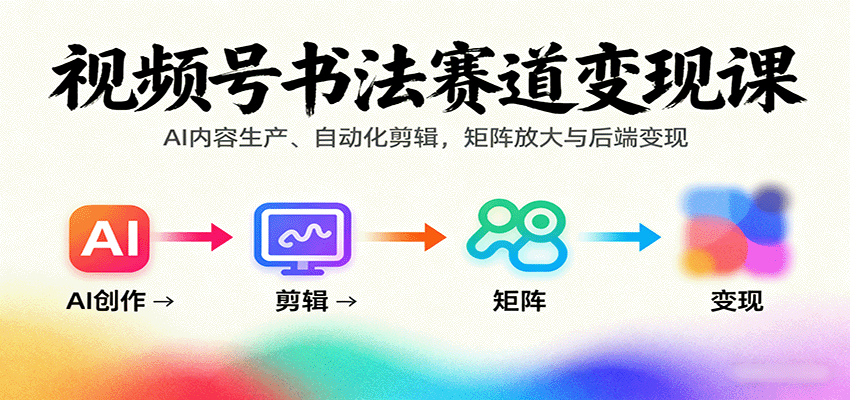 视频号书法赛道变现课：AI内容生产、自动化剪辑，矩阵放大与后端变现-日入300副业网