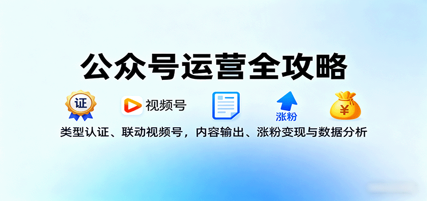 公众号运营全攻略：类型认证、联动视频号，内容输出、涨粉变现与数据分析-日入300副业网