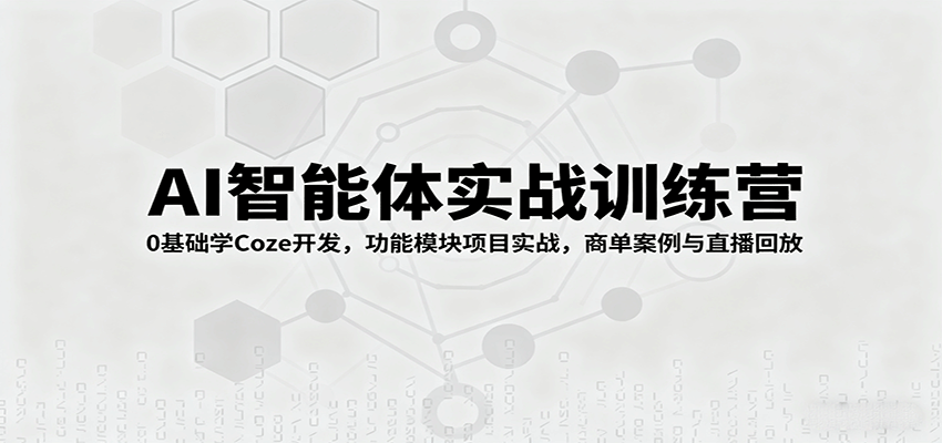 AI智能体实战训练营：0基础学Coze开发，功能模块项目实战，商单案例与直播回放-日入300副业网