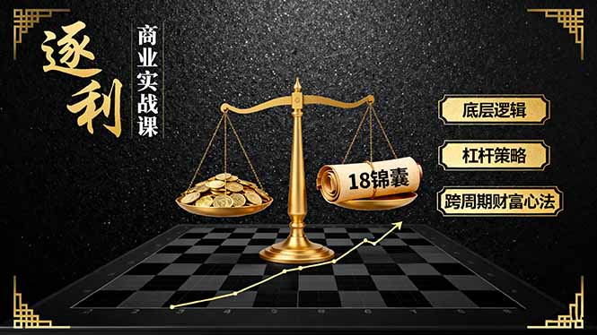 《逐 利》商业实战课，底层逻辑、杠杆策略、18锦囊，跨周期财富心法-日入300副业网