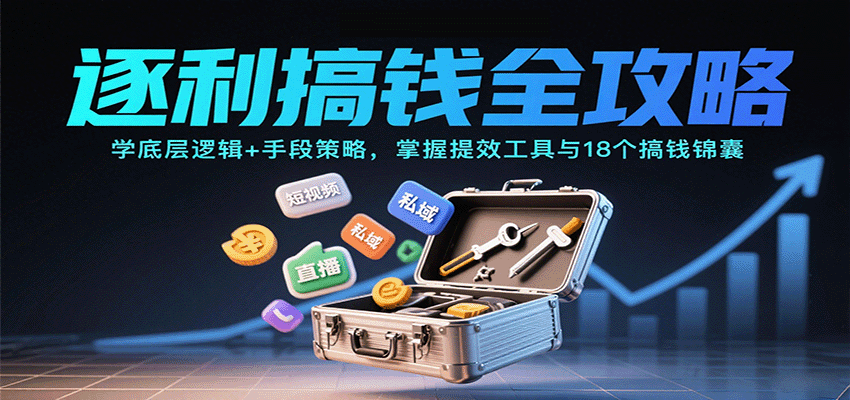 逐利搞钱全攻略：学底层逻辑+手段策略，掌握提效工具与18个搞钱锦囊-日入300副业网