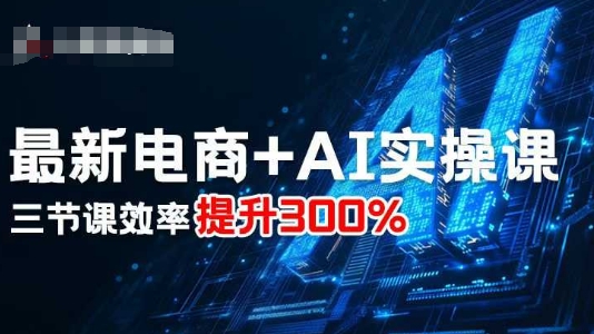 最新电商+AI实操课，三节课效率提升300%-日入300副业网