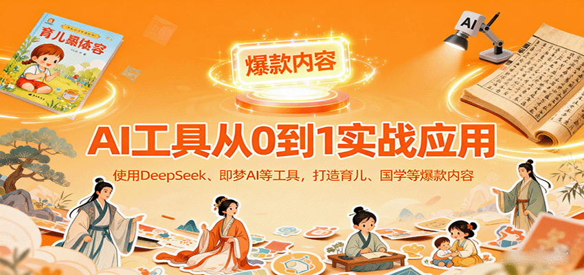 AI工具实战应用，零基础使用DeepSeek、即梦AI等打造育儿、国学等可变现的爆款作品-日入300副业网