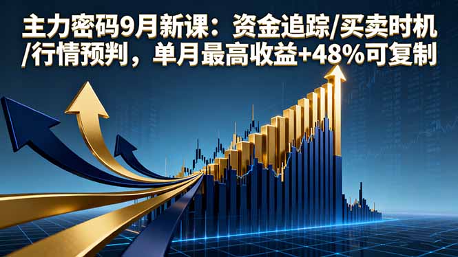 主力密码9月新课：资金追踪/买卖时机/行情预判，单月最高收益+48%可复制-日入300副业网