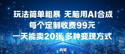 玩法简单粗暴，无脑用AI合成，每个定制收费99米，一天能搞10张，多种变现方式-日入300副业网