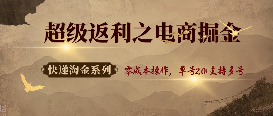 快递淘金系列；超级返利之电商掘金，零成本操作，单号20+支持多号-日入300副业网