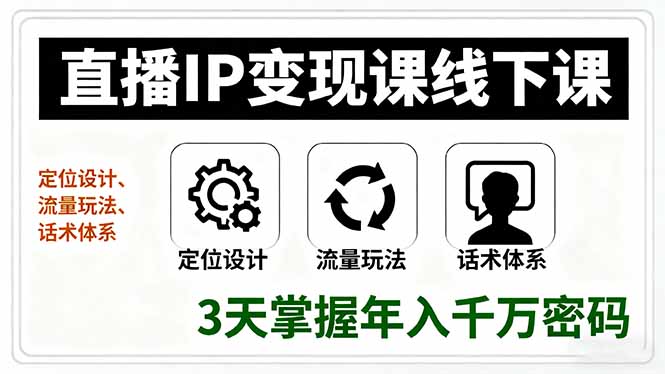 直播IP变现课线下课，定位设计、流量玩法、话术体系，3天掌握年入千万密码-日入300副业网