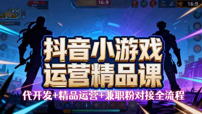 【抖音小游戏精品运营课】小白也可以操作，从0开始学小游戏运营，操作…-日入300副业网