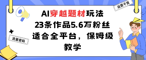 AI穿越题材玩法：23条作品收获5.6W粉丝适合全平台，保姆级教学-日入300副业网