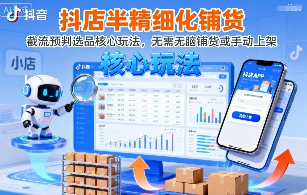 抖店半精细化铺货，截流预判选品核心玩法，无需无脑铺货或手动上架(更新9月)-日入300副业网