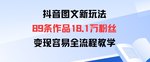抖音图文新玩法：89条作品收获18.1W粉丝，变现容易全流程教学-日入300副业网