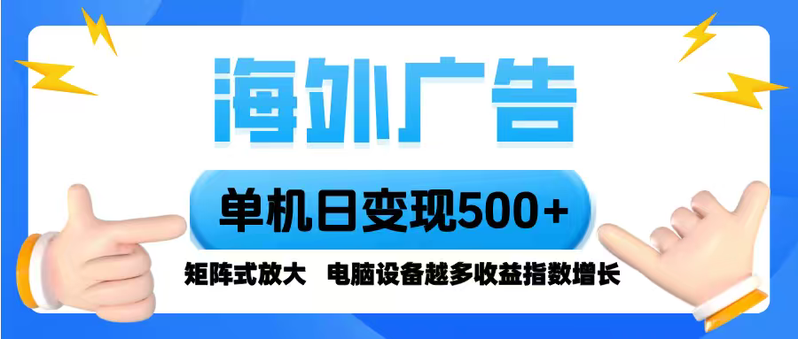 海外广告 单机单日变现500+ 脚本全自动操作，设备越多，收益翻倍，小白…-日入300副业网
