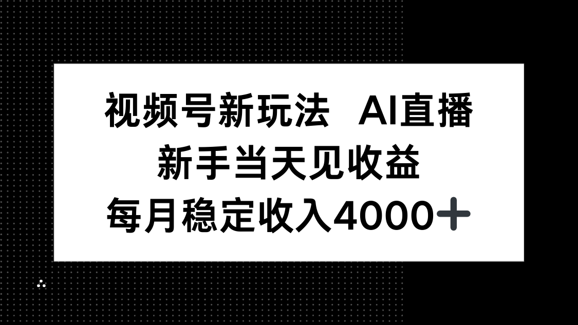 视频号新玩法AI直播，新手小白当天见收益，月入4000+-日入300副业网