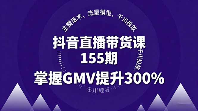 抖音直播带货课155期，主播话术、流量模型、千川投放，掌握GMV提升300%-日入300副业网