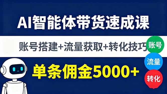 AI智能体带货速成课，账号搭建+流量获取+转化技巧，单条佣金5000+-日入300副业网