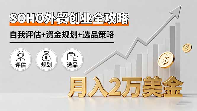 SOHO外贸创业全攻略，自我评估+资金规划+选品策略，月入2万美金-日入300副业网