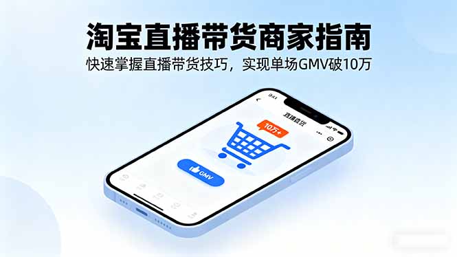 淘宝直播带货商家指南，快速掌握直播带货技巧，实现单场GMV破10万-日入300副业网