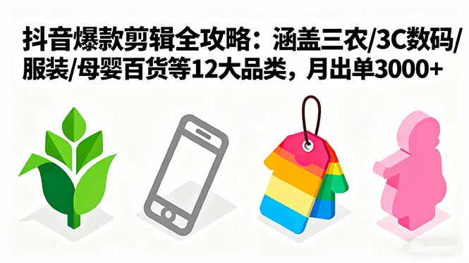 爆款剪辑全攻略：涵盖三农/3C数码/服装/母婴百货等12大品类，月出单3000+-日入300副业网
