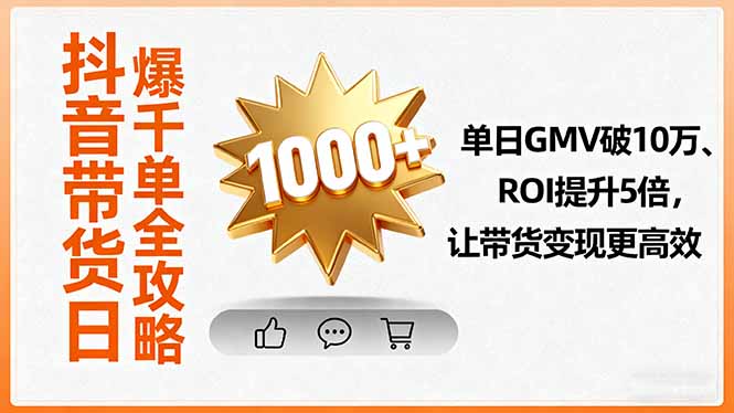 抖音带货日爆千单全攻略，单日GMV破10万、ROI提升5倍，让带货变现更高效-日入300副业网