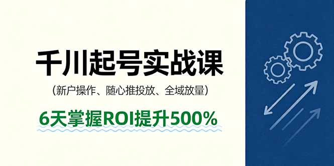 抖音千川起号实战课，新户操作,随心推投放,全域放量，6天掌握ROI提升500%-日入300副业网