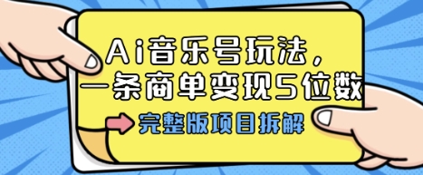 Ai音乐号玩法，多平台几十万粉，一条商单变现5位数，完整版项目拆解-日入300副业网