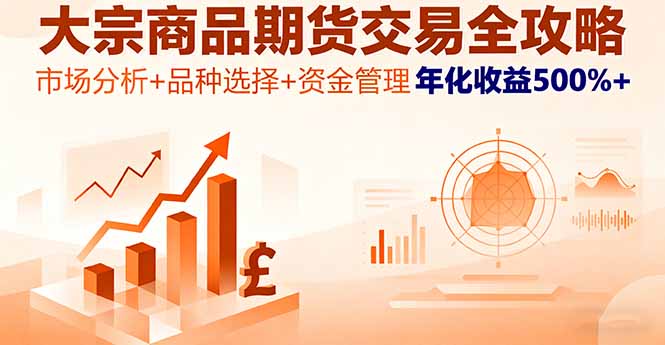大宗商品期货交易全攻略，市场分析+品种选择+资金管理，年化收益500%+-日入300副业网