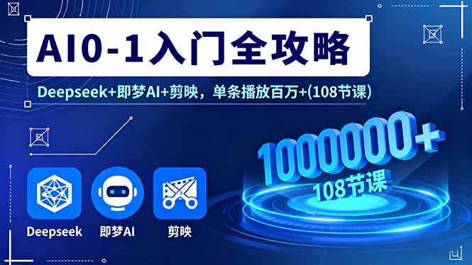 AI0-1入门全攻略，Deepseek+即梦AI+剪映，单条播放百万+(108节课-日入300副业网
