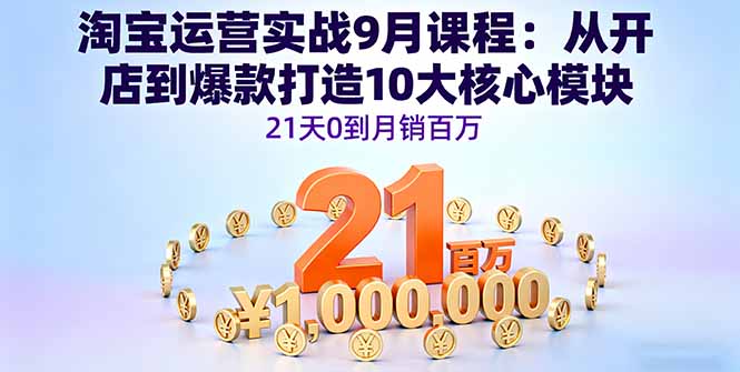 淘宝运营实战9月课程：从开店到爆款打造10大核心模块，21天0到月销百万-日入300副业网