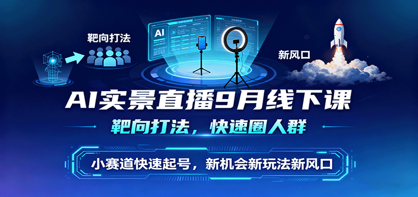 AI实景直播9月线下课，靶向打法，快速圈人群，小塞道快速起号，新机会新玩法新风口-日入300副业网