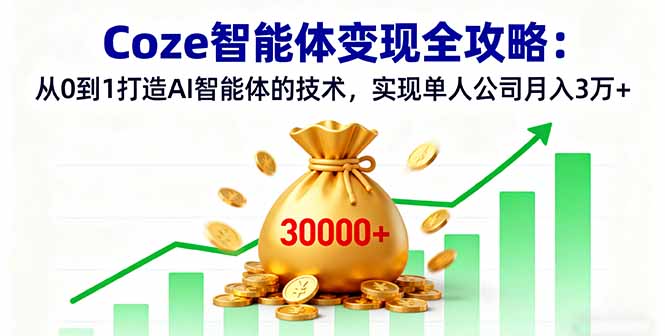 Coze智能体变现全攻略：从0到1打造AI智能体的技术，实现单人公司月入3万+-日入300副业网