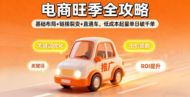 2025电商旺季全攻略，基础布局+链接裂变+直通车，低成本起量单日破千单-日入300副业网