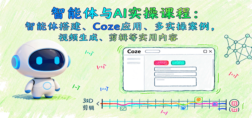 智能体与AI实操课程：智能体搭建、Coze应用、多实操案例，视频生成、剪辑等实用内容-日入300副业网