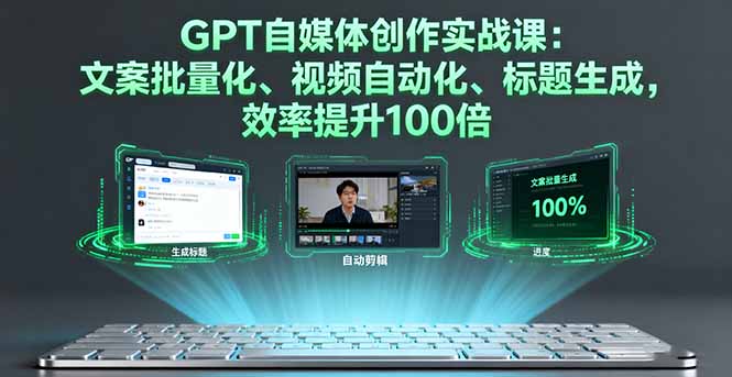 GPT自媒体创作实战课：文案批量化、视频自动化、标题生成，效率提升100倍-日入300副业网
