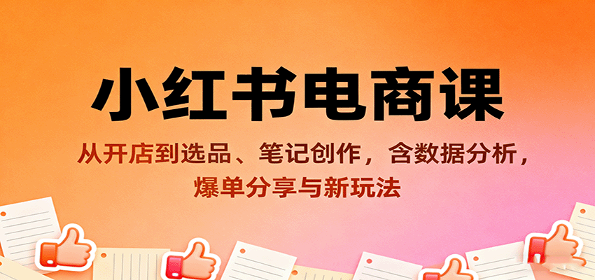小红书电商课：从开店到选品、笔记创作，含数据分析，爆单分享与新玩法-日入300副业网