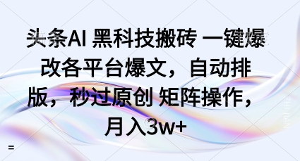 头条AI黑科技搬砖项目一键爆改各平台爆文，自动排版，秒过原创矩阵操作，月入3w+【揭秘】-日入300副业网