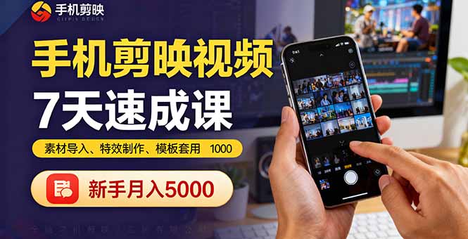 手机剪映视频7天速成课：素材导入、特效制作、模板套用，新手月入5000+-日入300副业网