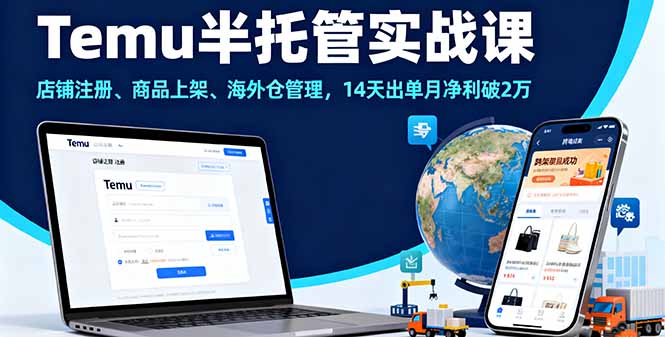 Temu半托管实战课，店铺注册、商品上架、海外仓管理，14天出单月净利破2万-日入300副业网