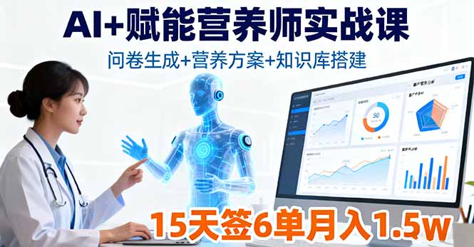 AI+赋能营养师实战课，问卷生成+营养方案+知识库搭建，15天签6单月入1.5w-日入300副业网