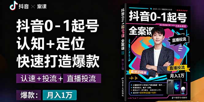 抖音0-1起号全案课：认知+定位+直播投流+快速打造爆款，月入10万+秘籍-日入300副业网