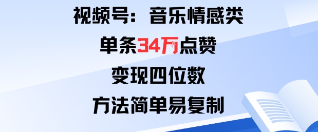 视频号分成计划新玩法：音乐情感类单条34W点赞，变现四位数，方法简单易复制-日入300副业网