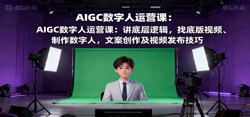 AIGC数字人运营课：讲底层逻辑，找底版视频、制作数字人，文案创作及视频发布技巧-日入300副业网