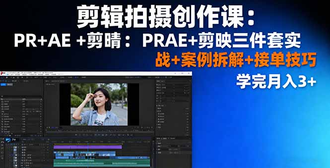 剪辑拍摄创作课：PR+AE+剪映三件套实战+案例拆解+接单技巧，学完月入3+-日入300副业网