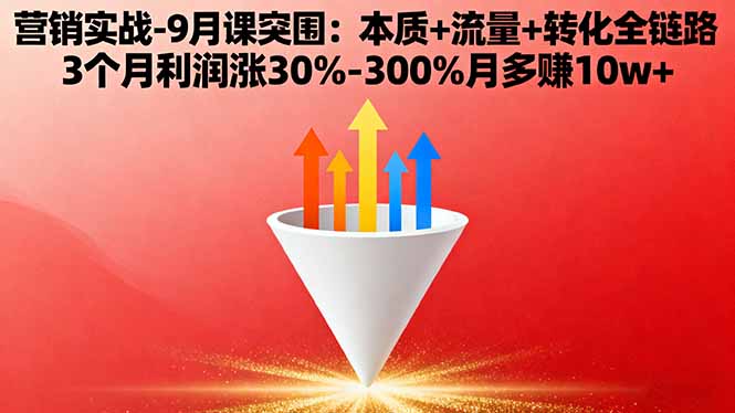 营销实战-9月突围课:本质+流量+转化全链路 3个月利润涨30%-300%月多赚10w+-日入300副业网