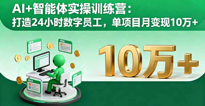 AI+智能体实操训练营：打造24小时数字员工，单项目月变现10万+-日入300副业网
